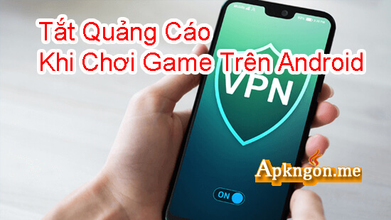 chan quang cao bang VPN - Hướng Dẫn Tắt Quảng Cáo Khi Chơi Game Trên Android